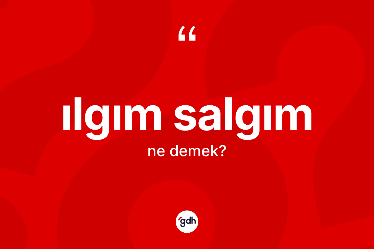 Ilgım salgım ne anlama gelir?