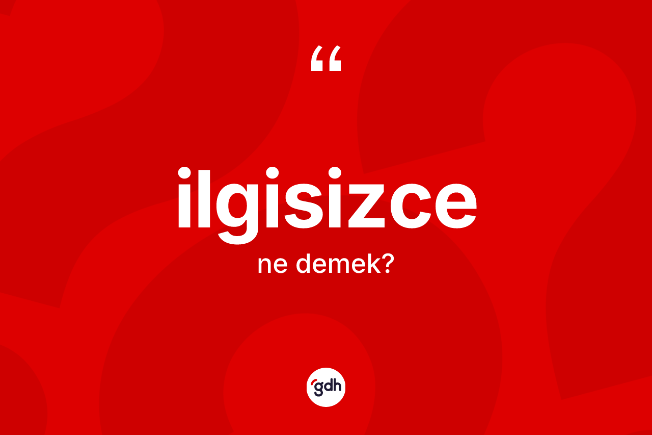 İlgisizce kelimesi ne demek?
