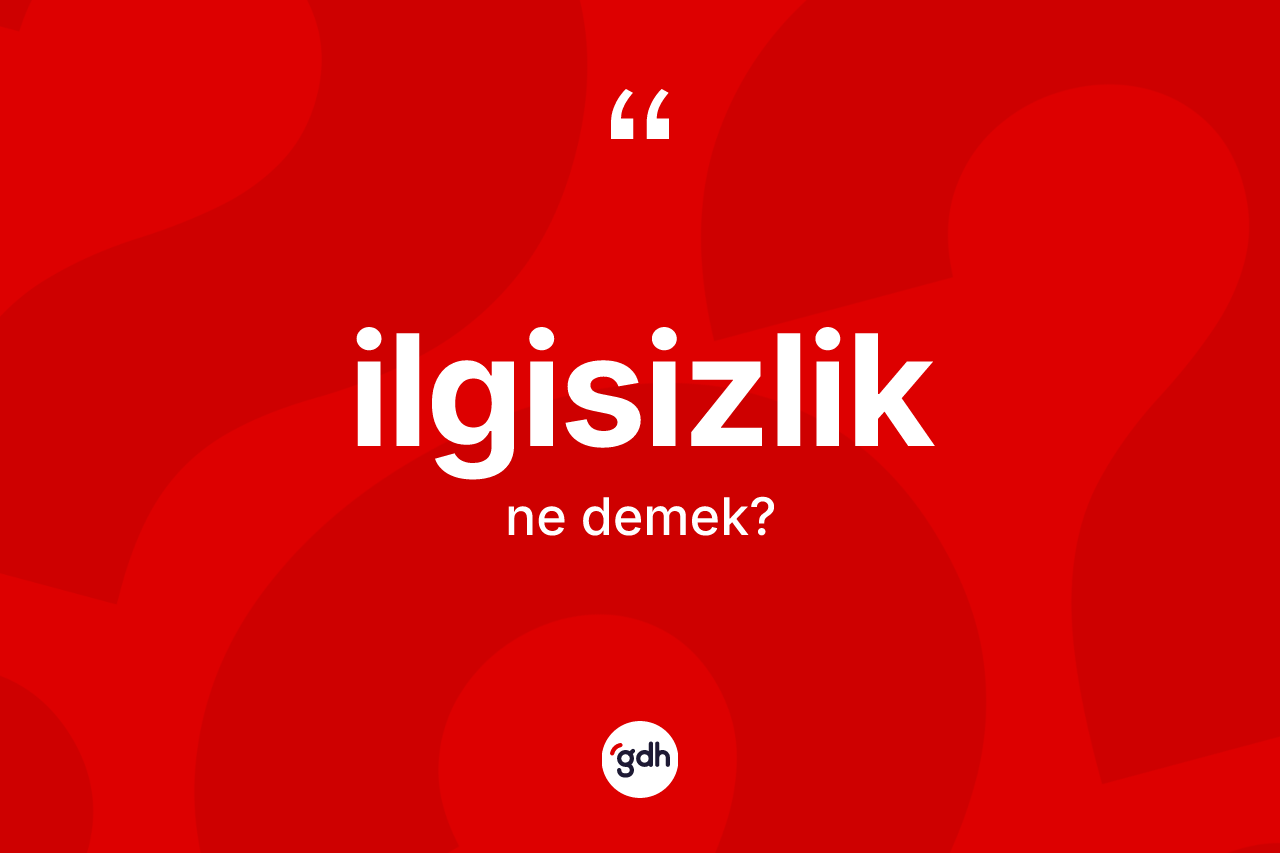 İlgisizlik kelimesinin sözlükteki tanımı nedir?