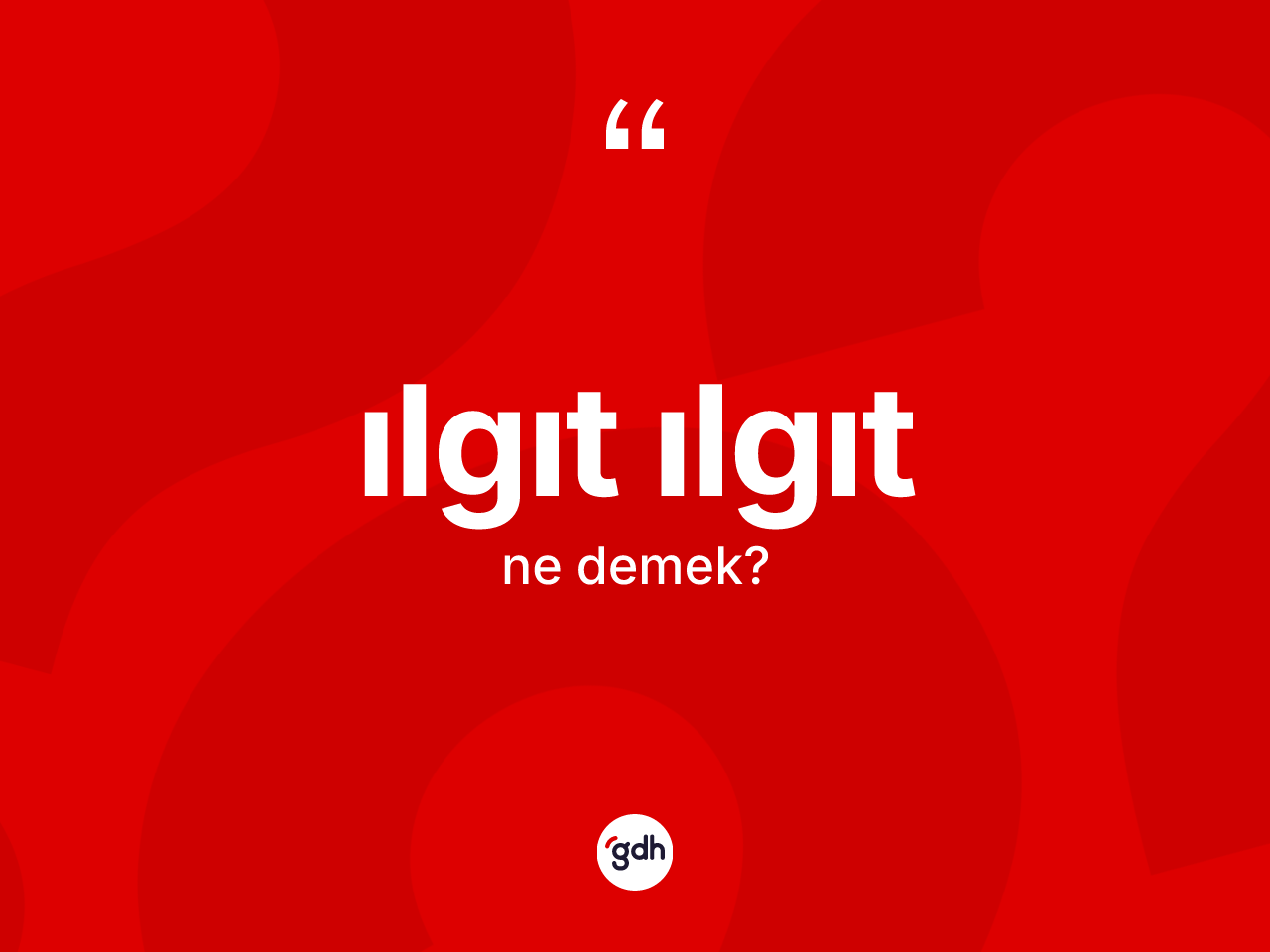 Ilgıt ılgıt kelimesinin anlamı nedir? Ilgıt ılgıtın TDK'ya göre anlamı nedir?