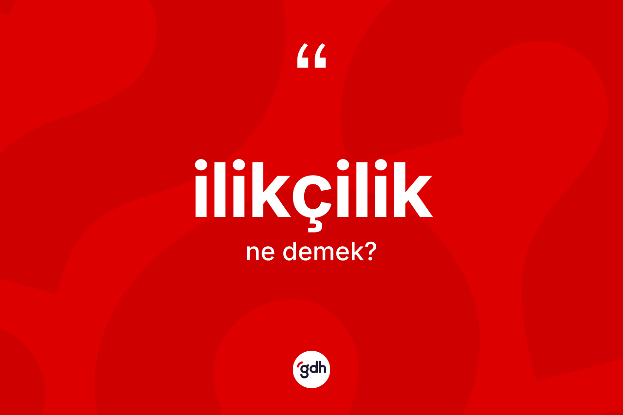 İlikçilik kelimesinin anlamı nedir?