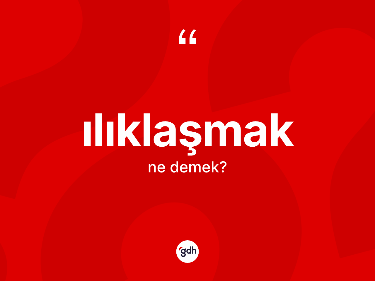 Ilıklaşmak kelimesinin anlamı nedir? Ilıklaşmak kelimesinin TDK anlamı nedir?