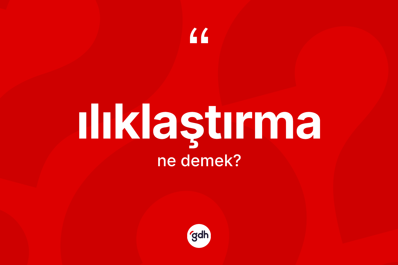 Ilıklaştırma nedir?