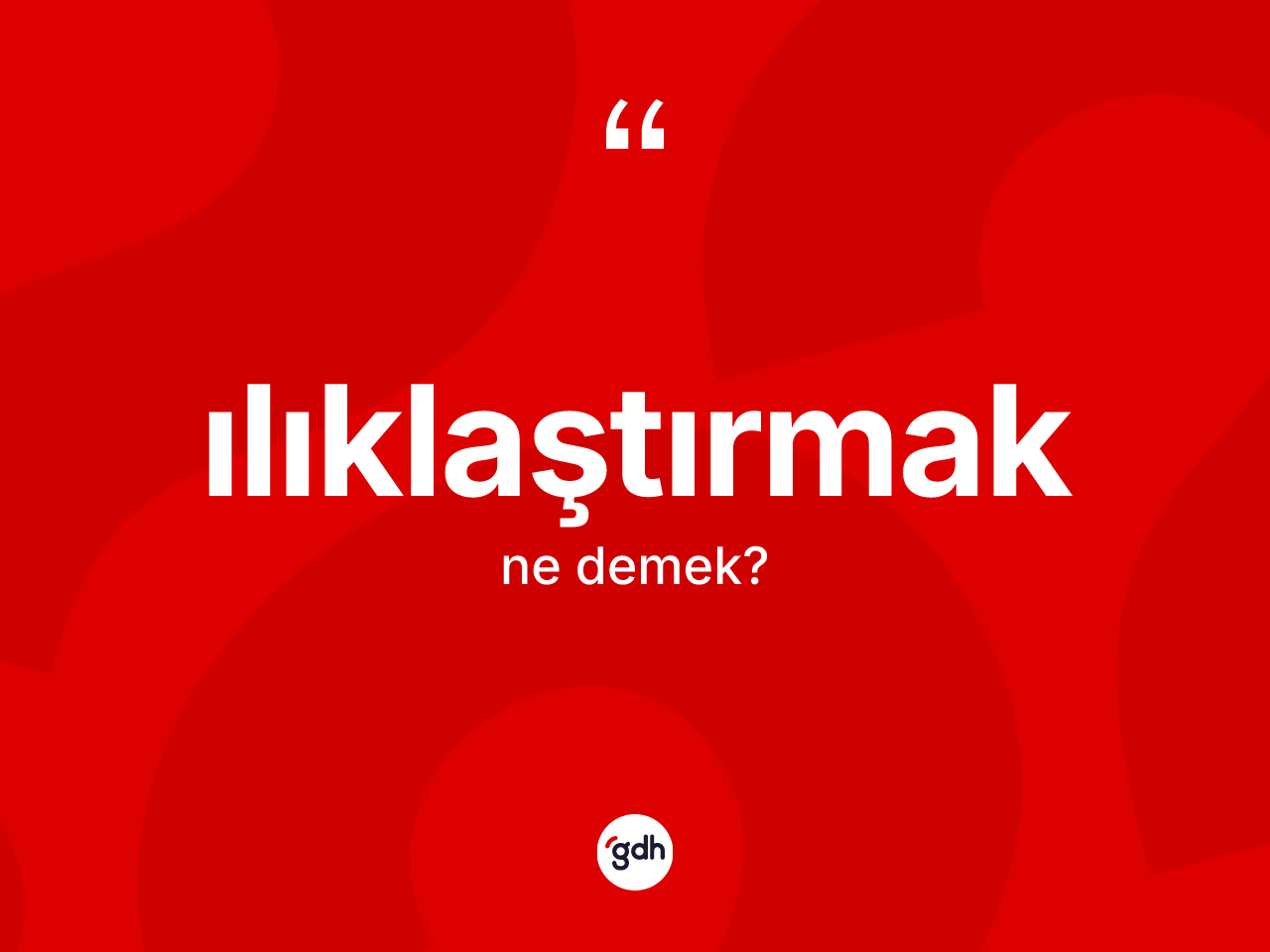 Ilıklaştırmak kelimesi ne anlama gelir? Ilıklaştırmak kelimesinin TDK'ya göre açıklaması nedir?