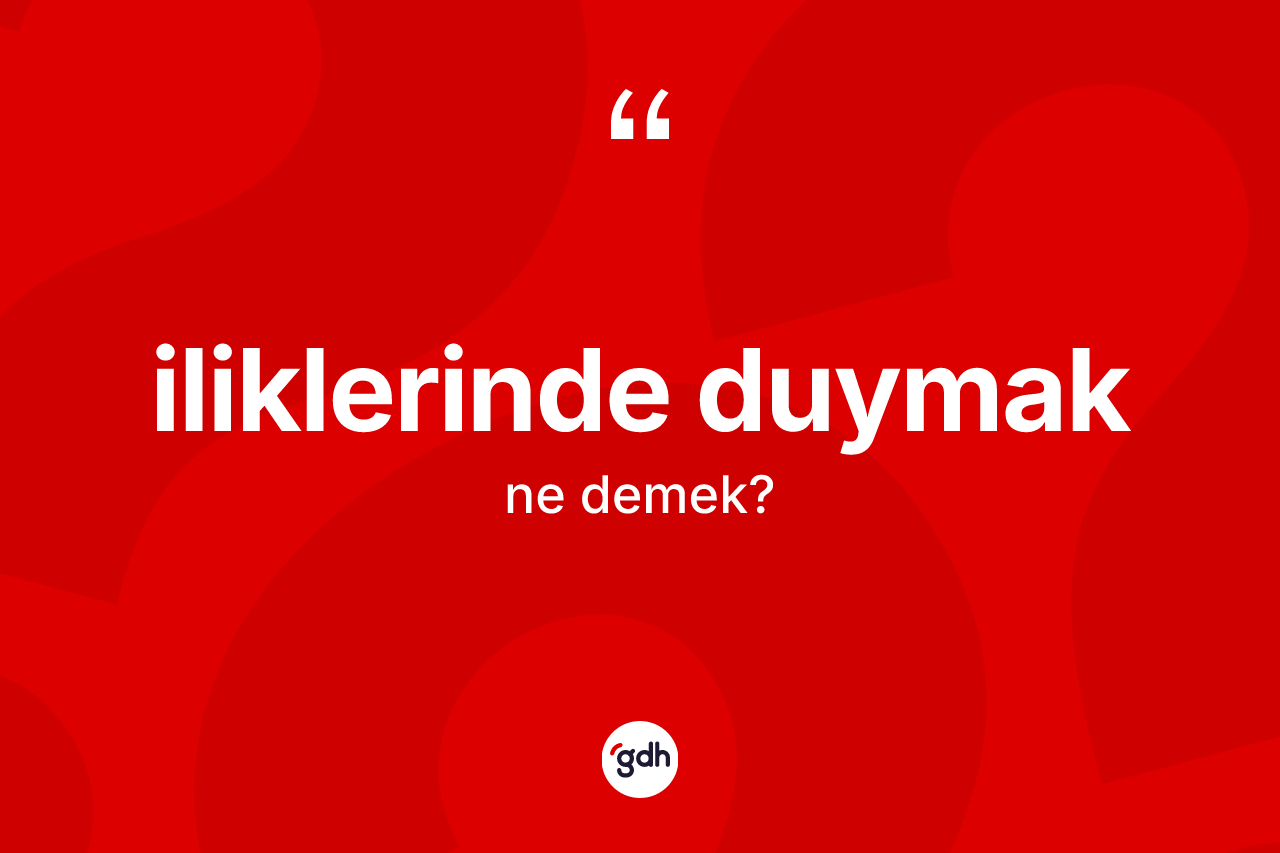 İliklerinde duymak ifadesinin kısaca tanımı nedir?