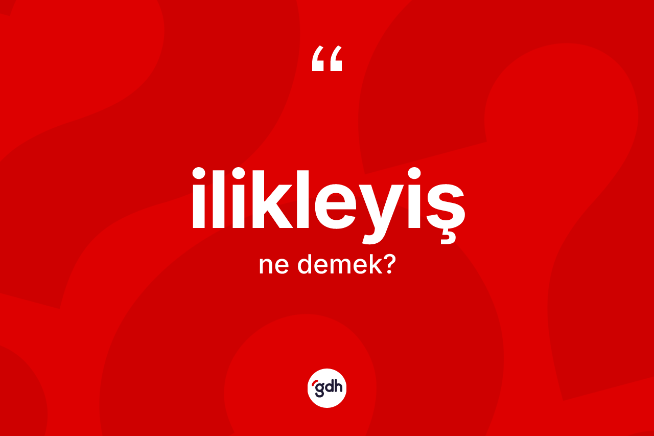 İlikleyiş kelimesinin anlamı nedir?