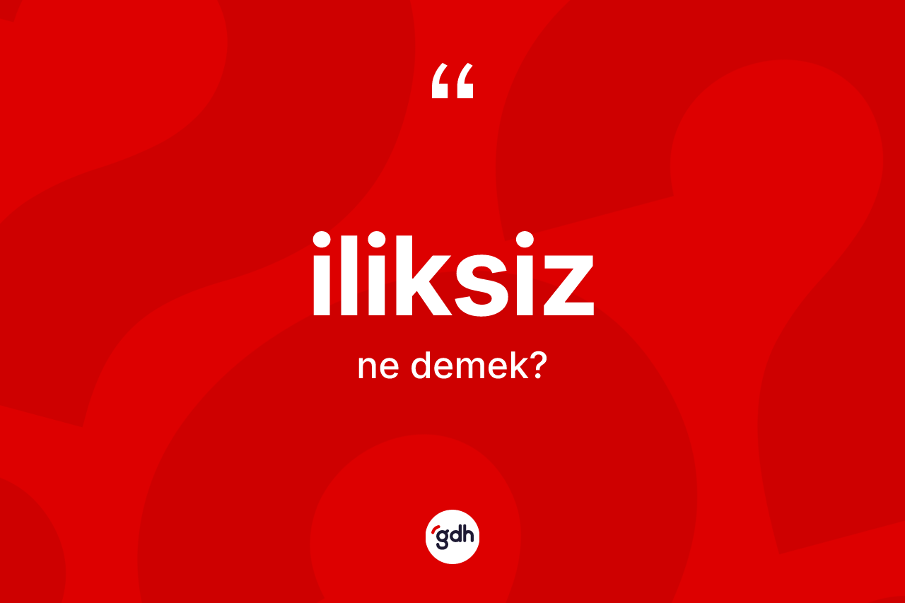 İliksiz ne demek? İliksizin TDK'ya göre anlamı nedir?