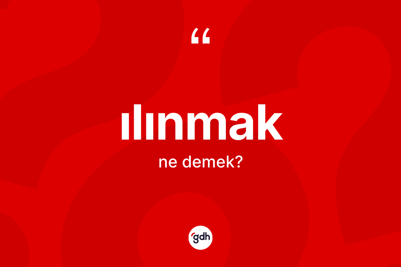 Ilınmak nedir? Ilınmak kelimesinin TDK anlamı nedir?