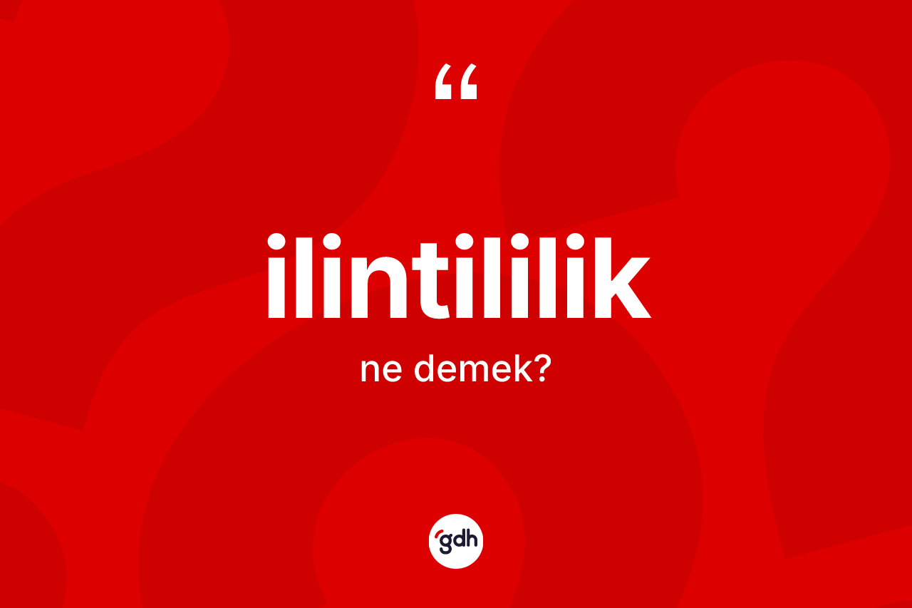İlintililik kelimesinin anlamı nedir? İlintililiğin sözlükteki anlamı nedir?