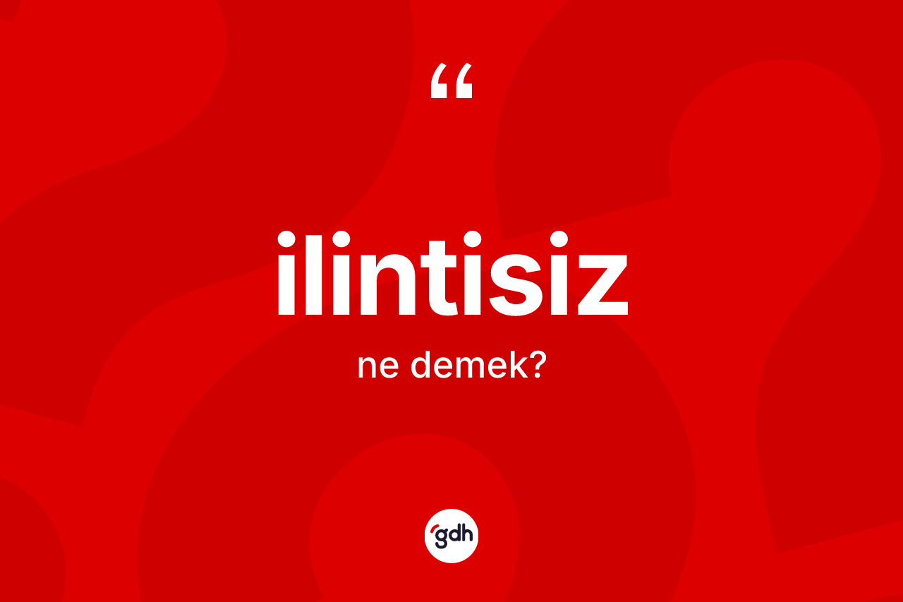 İlintisiz kelimesinin anlamı nedir? İlintisizin TDK'ya göre anlamı nedir?