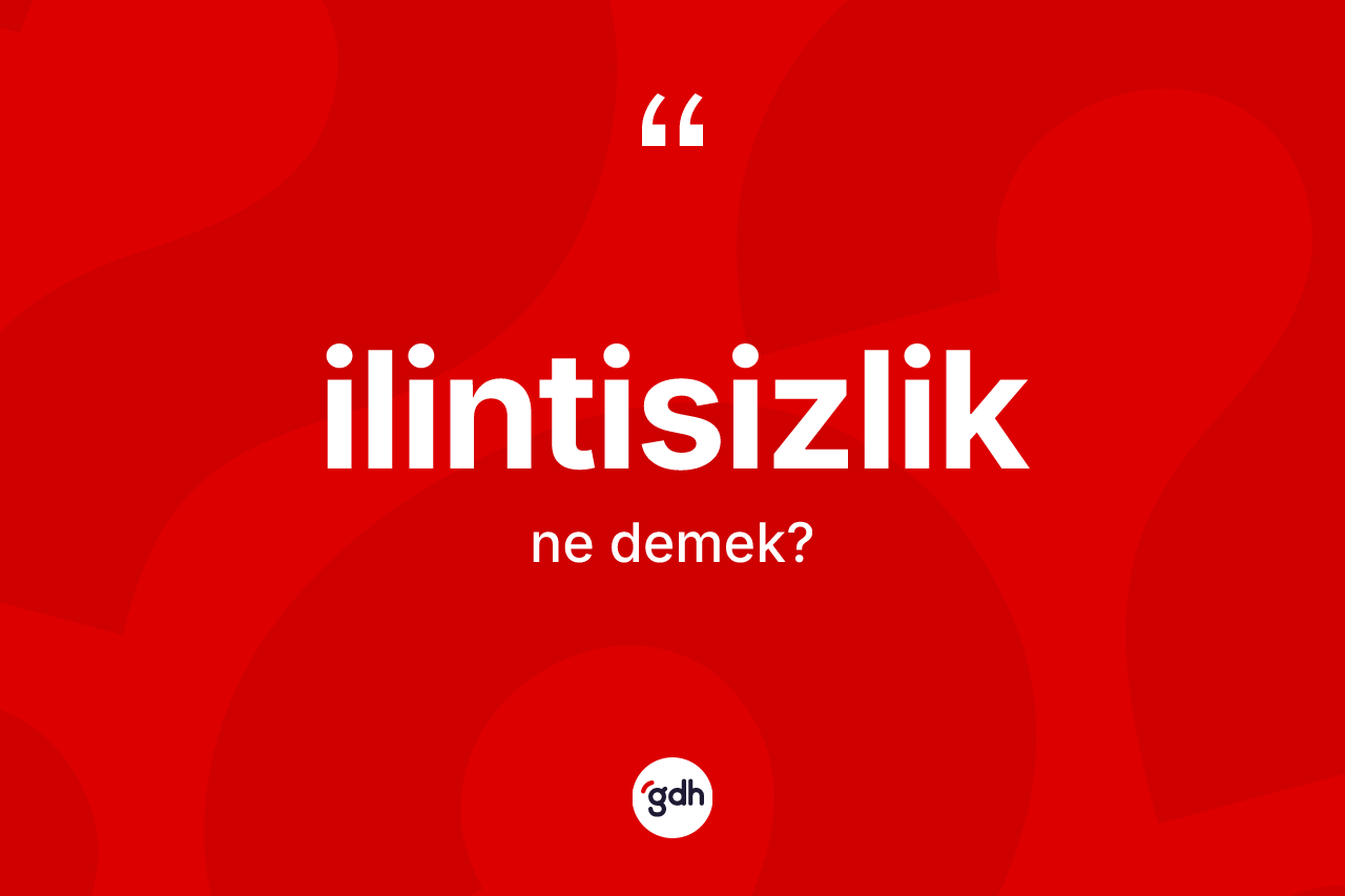 İlintisizlik ne anlama gelir? İlintisizliğin kısaca tanımı nedir?