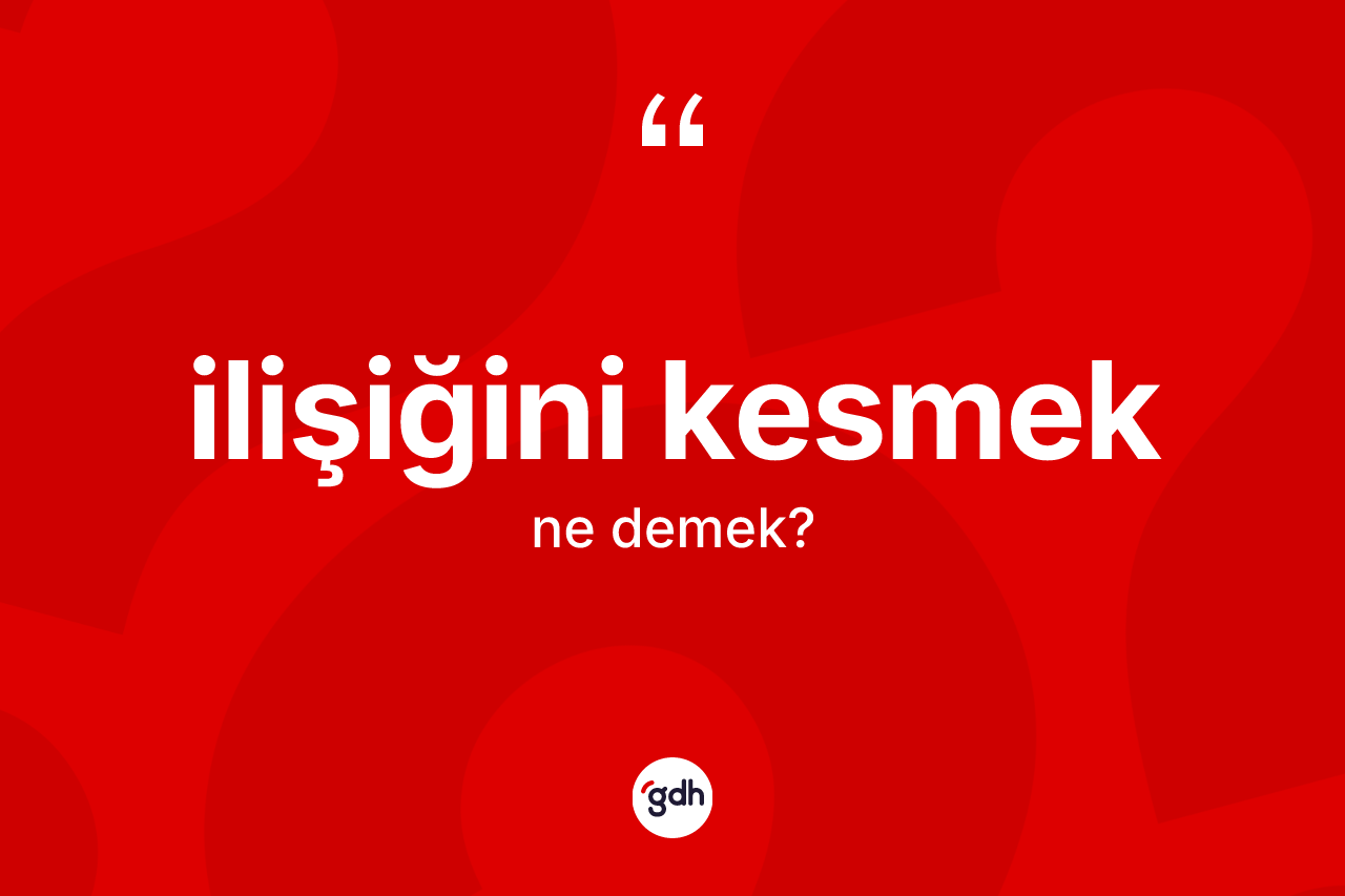 İlişiğini kesmek ifadesinin kısaca tanımı nedir? İlişiğini kesmek ifadesinin özellikleri nelerdir?