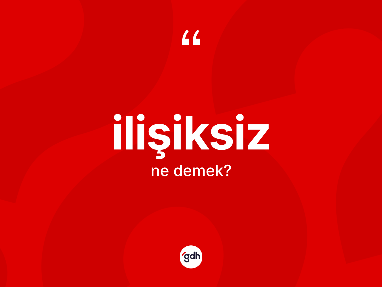 İlişiksiz kelimesinin sözlükteki tanımı nedir? İlişiksizin halk arasındaki kullanımı nasıldır?