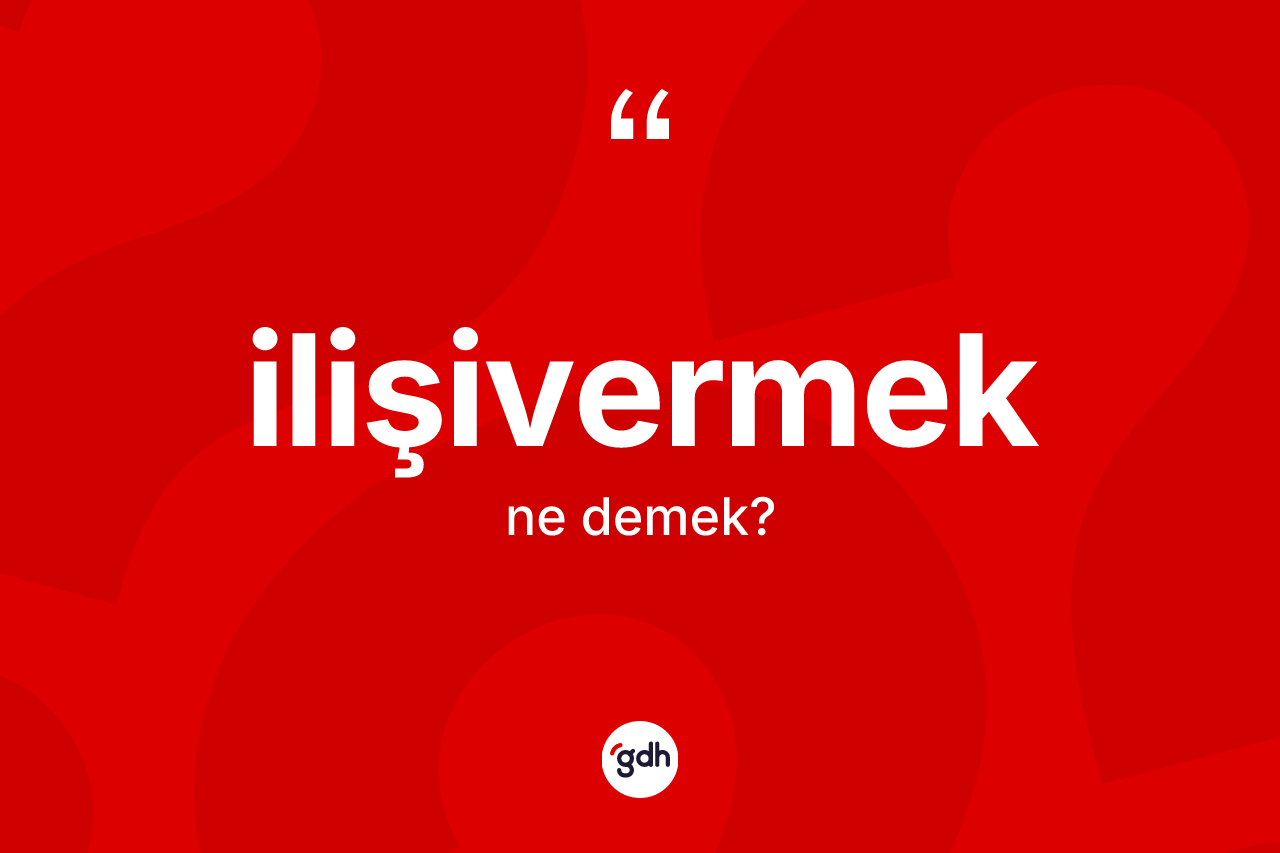 İlişivermek ne demek? İlişivermeğin TDK'ya göre anlamı nedir?