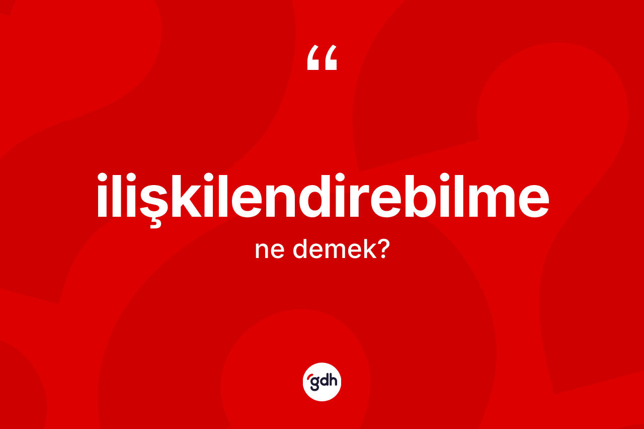 İlişkilendirebilme ne anlama gelir?