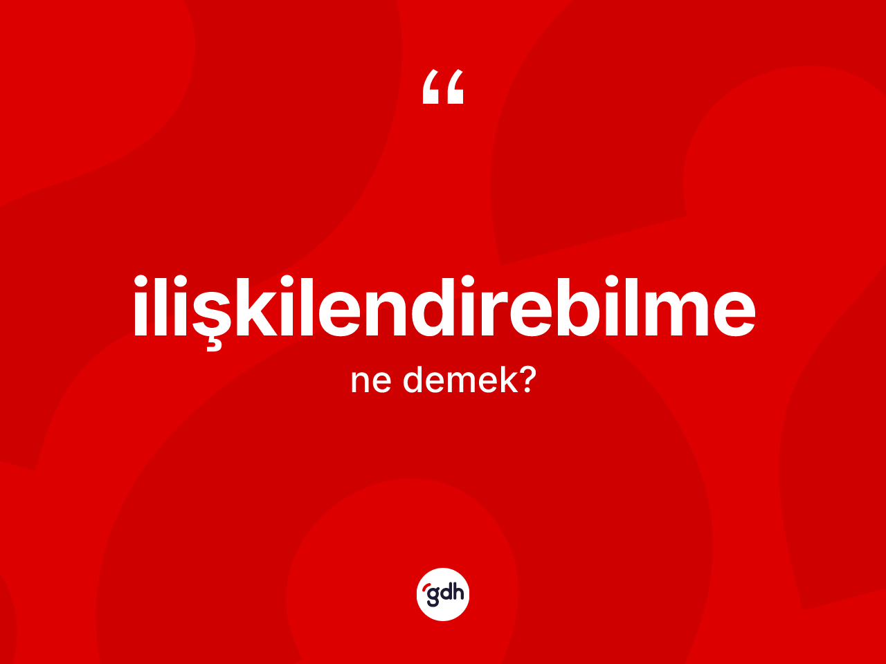 İlişkilendirebilme ne anlama gelir? İlişkilendirebilme kelimesinin özellikleri nelerdir?