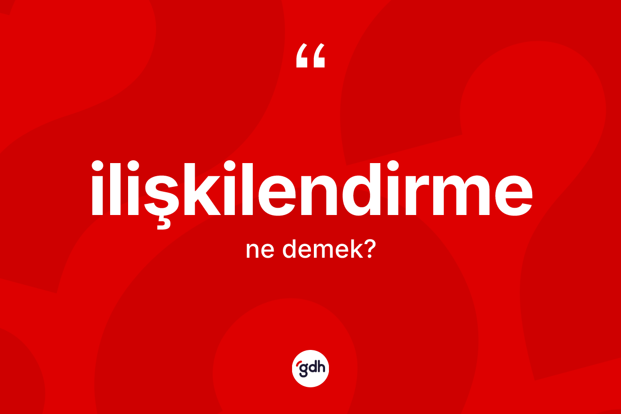 İlişkilendirme kelimesinin anlamı nedir? İlişkilendirmenin TDK'ya göre anlamı nedir?