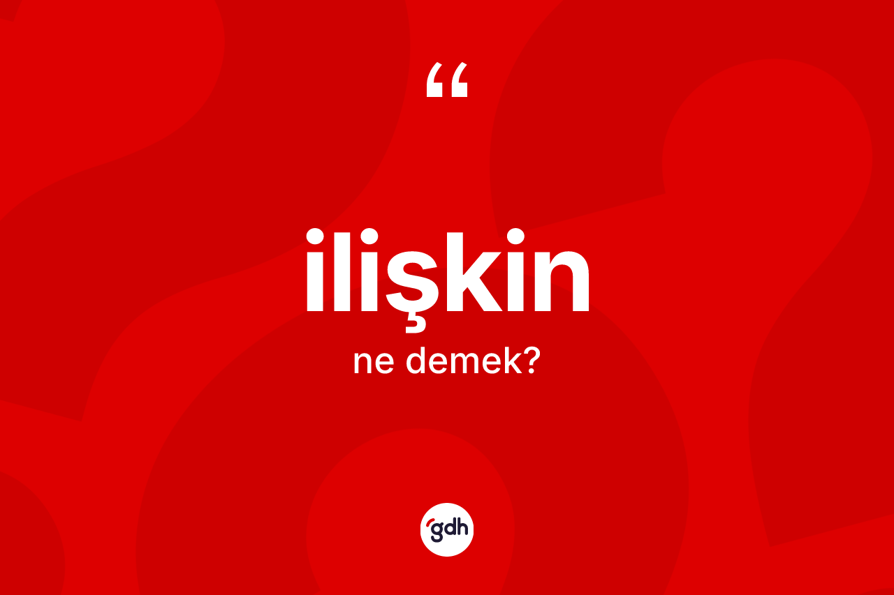 İlişkin kelimesi ne demek? İlişkinin TDK'ya göre anlamı nedir?