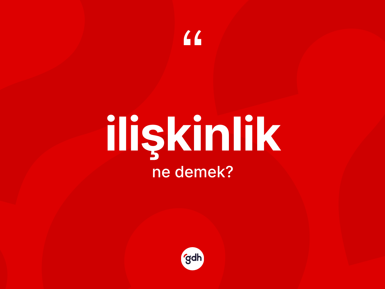 İlişkinlik kelimesi ne anlama gelir? İlişkinliğin TDK'ya göre anlamı nedir?