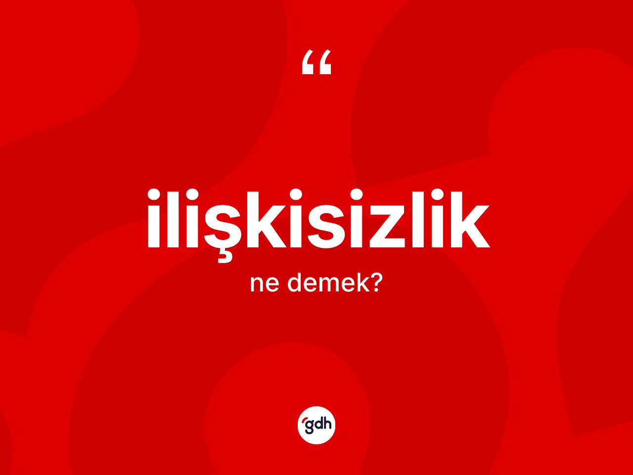 İlişkisizlik ne demek? İlişkisizliğin TDK'ya göre anlamı nedir?