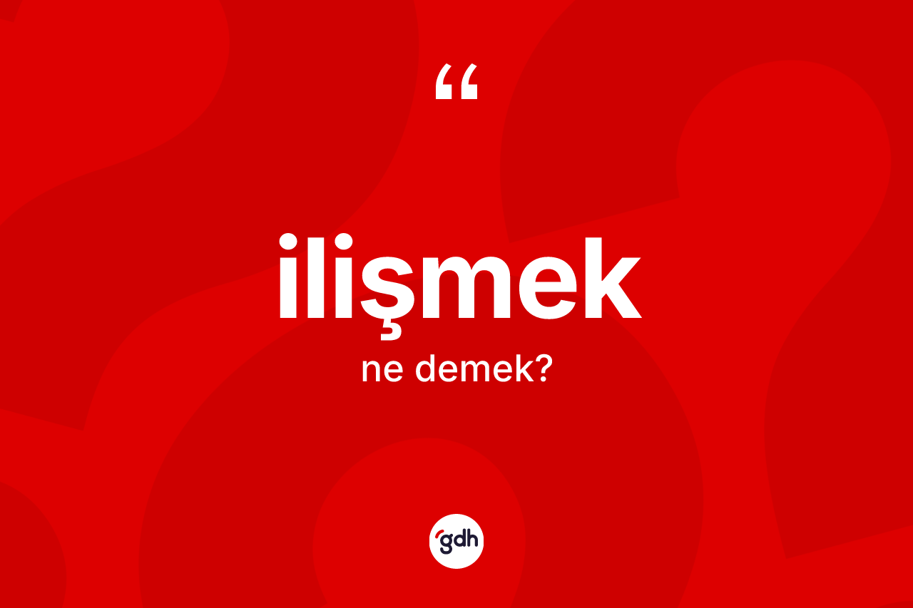 İlişmek kelimesi ne anlama gelir? İlişmek kelimesinin TDK anlamı nedir?