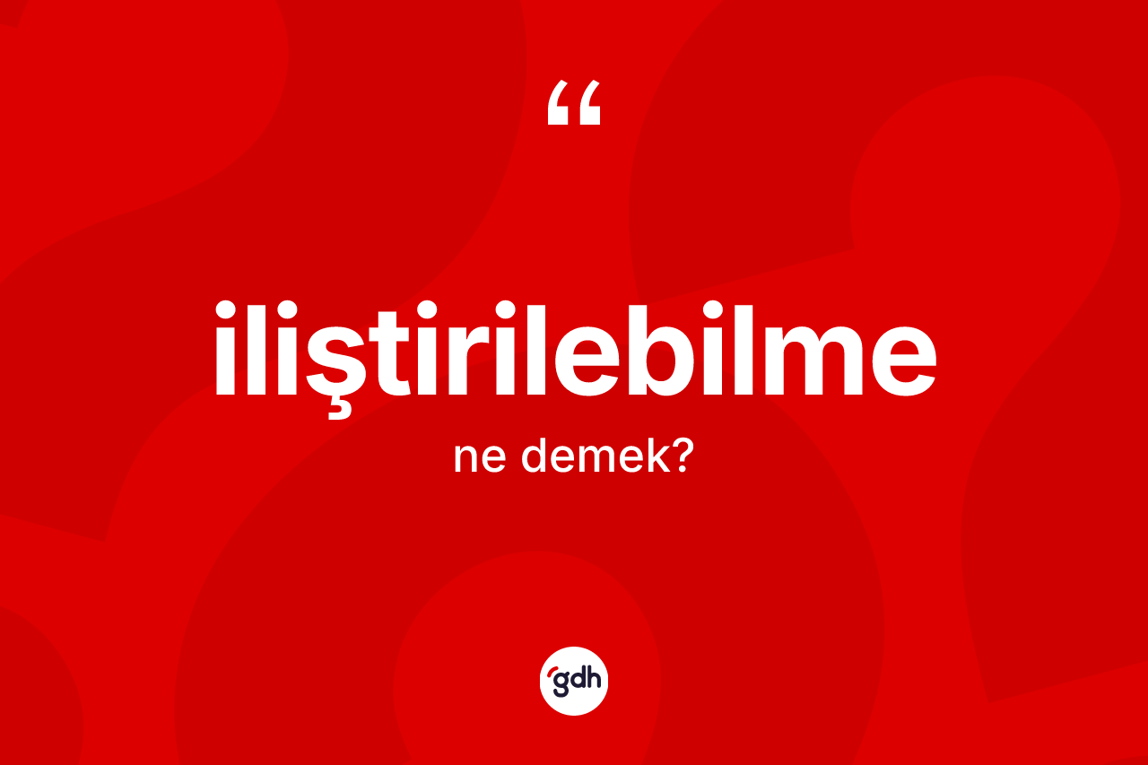 İliştirilebilme ne anlama gelir? İliştirilebilme kelimesinin TDK'ya göre açıklaması nedir?