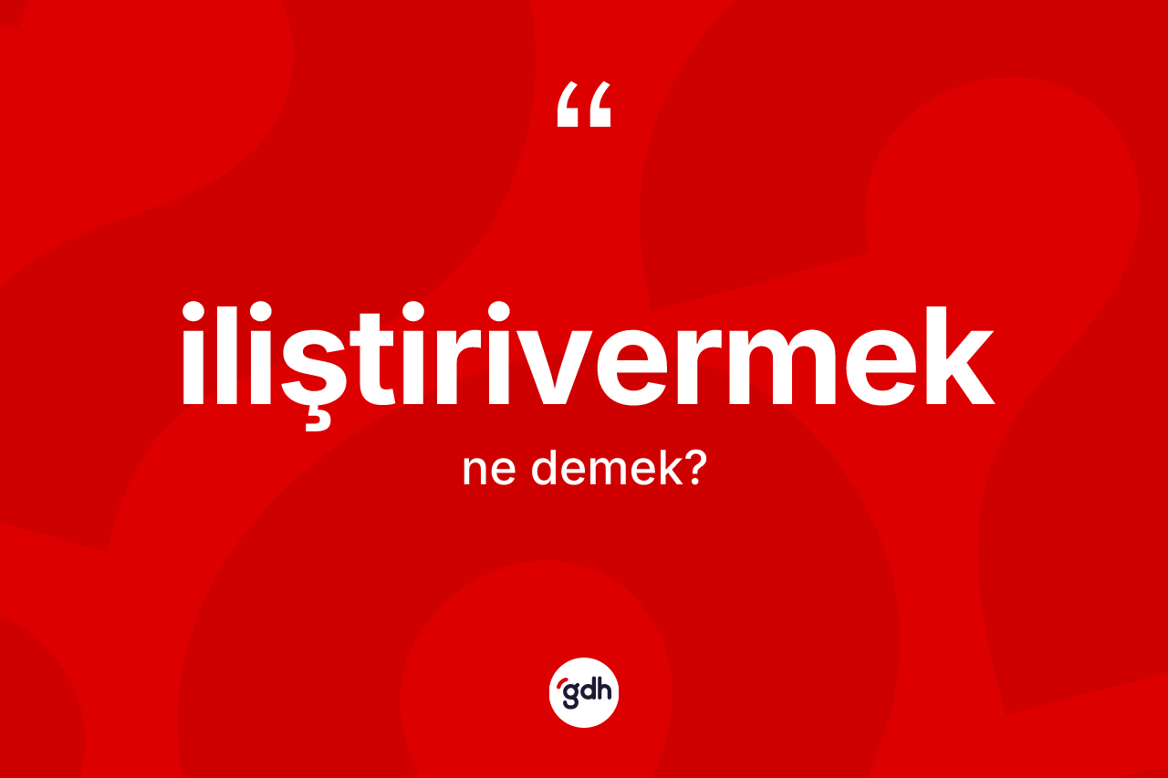 İliştirivermek ne anlama gelir? İliştirivermeğin sözlükteki anlamı nedir?