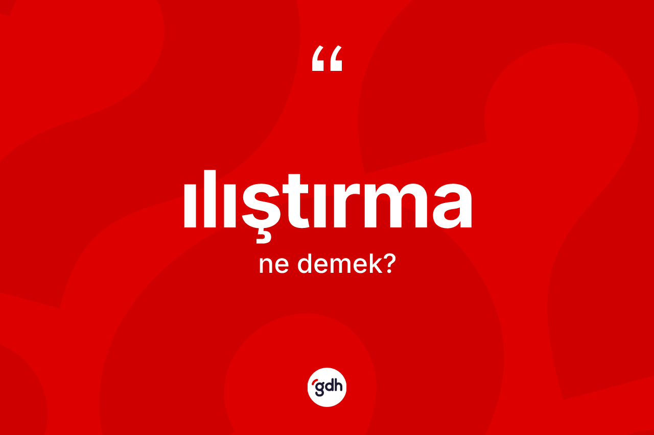 Ilıştırma kelimesi ne demek? Ilıştırmanın TDK'ya göre anlamı nedir?
