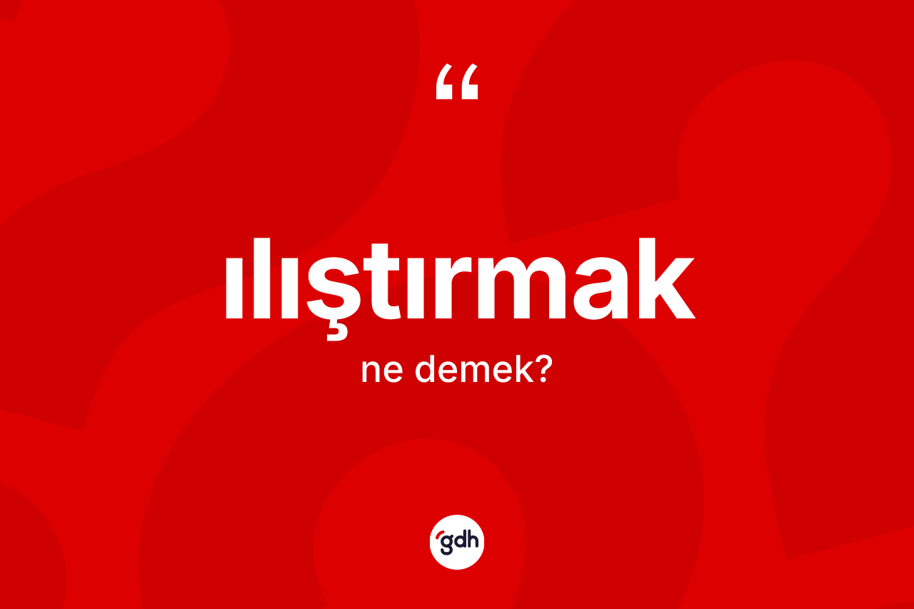 Ilıştırmak kelimesinin tanımı nedir? Ilıştırmak kelimesinin özellikleri nelerdir?
