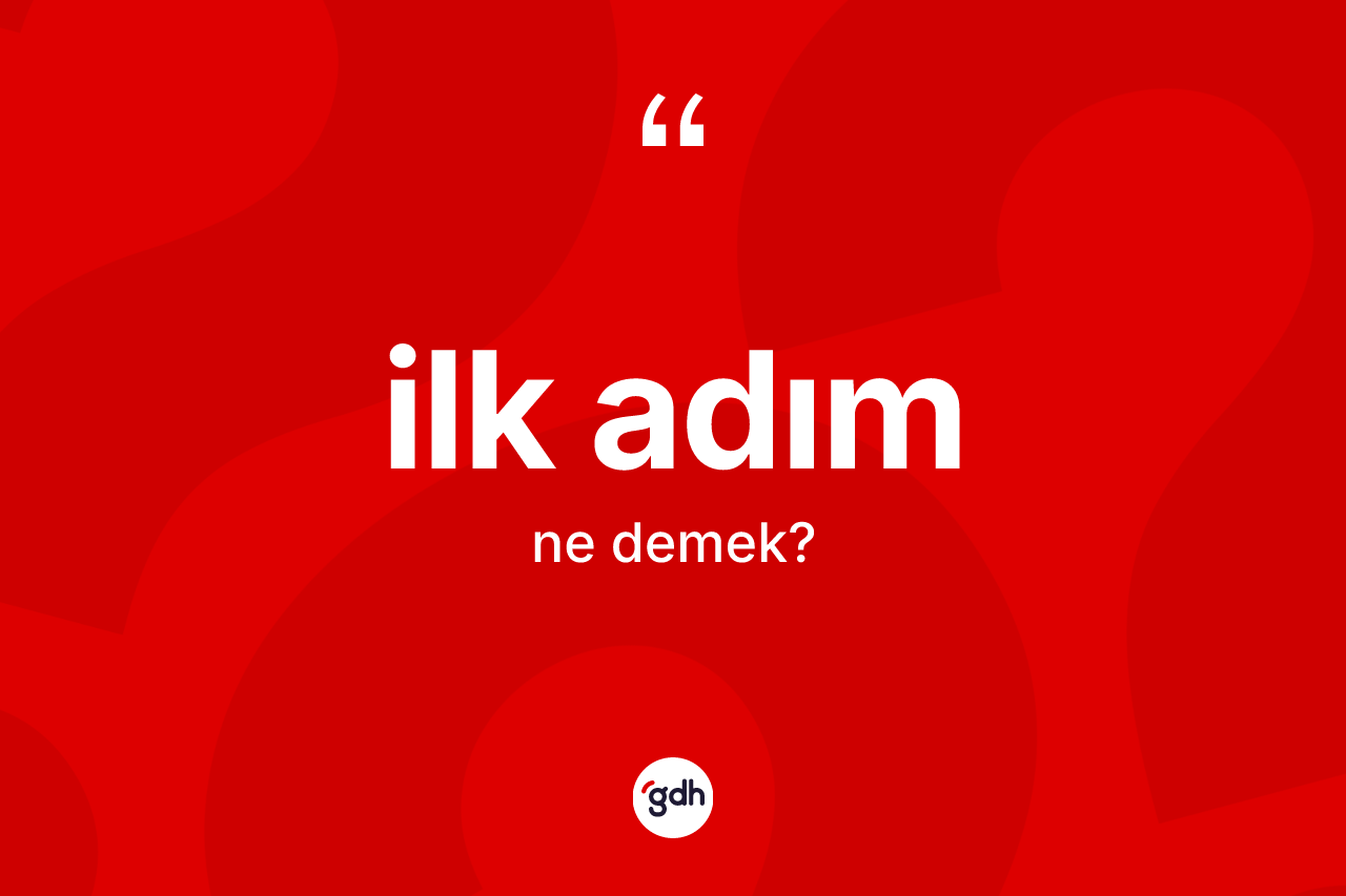İlk adım kelimesinin sözlükteki tanımı nedir? İlk adım kelimesinin TDK'ya göre açıklaması nedir?