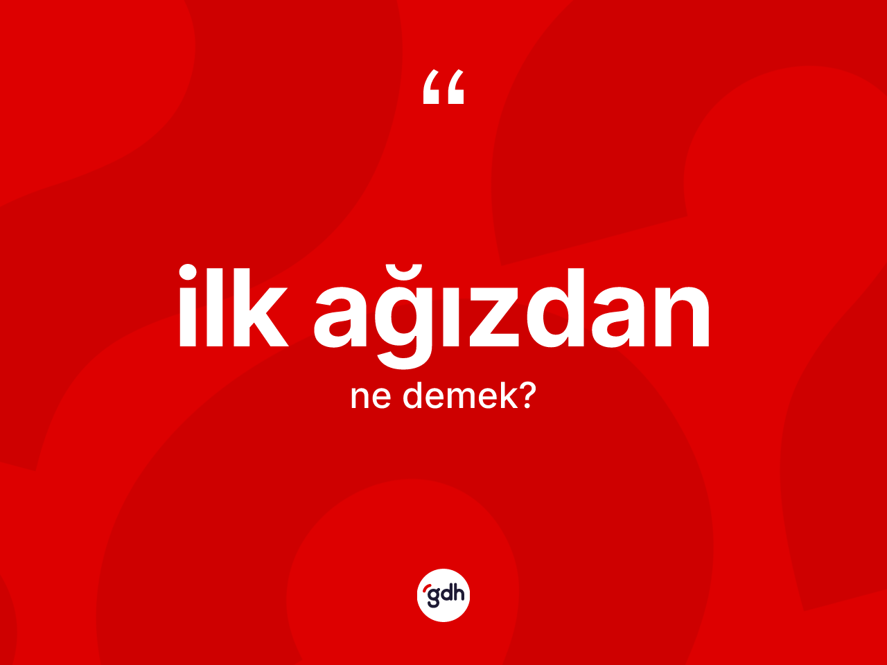 İlk ağızdan kelimesinin tanımı nedir? İlk ağızdanın TDK'ya göre anlamı nedir?