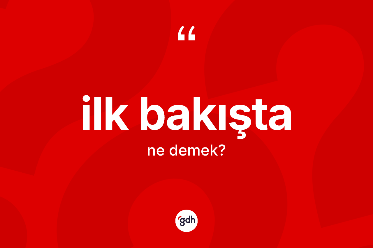 İlk bakışta kelimesinin sözlükteki tanımı nedir? İlk bakıştanın TDK'ya göre anlamı nedir?