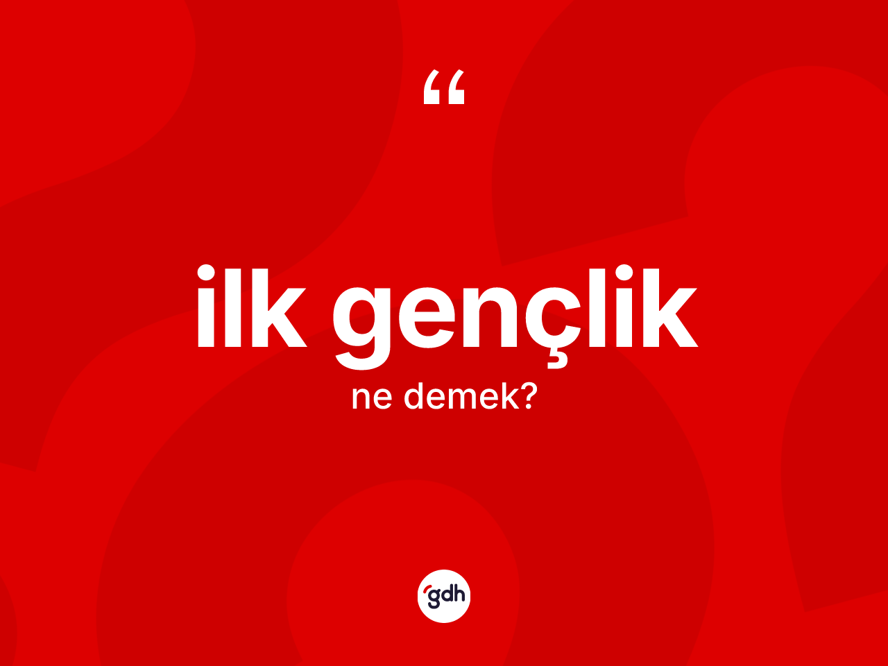 İlk gençlik kelimesinin anlamı nedir? İlk gençliğin kısaca tanımı nedir?