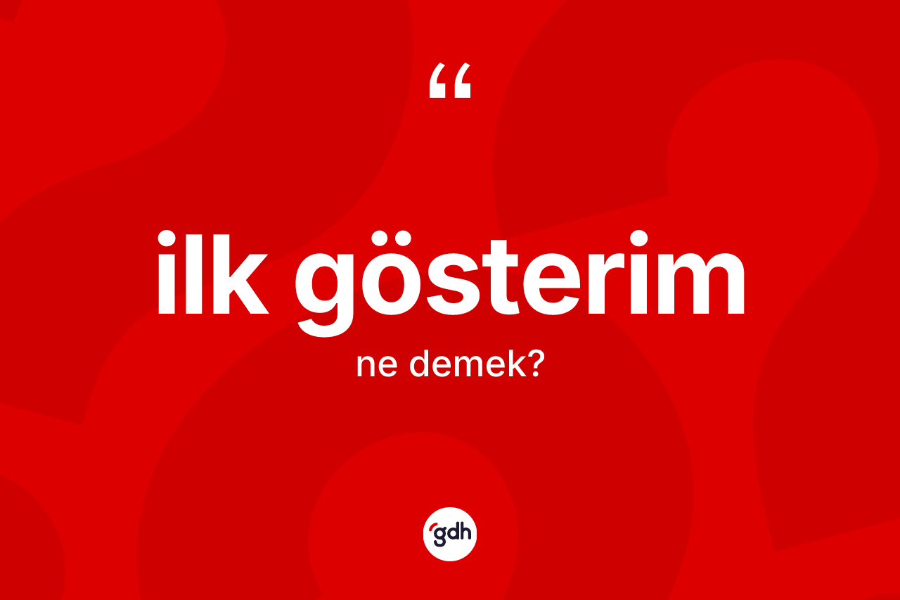 İlk gösterim kelimesi ne demek? İlk gösterim kelimesinin TDK anlamı nedir?