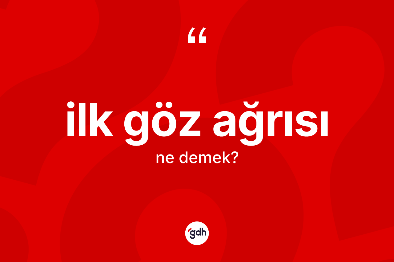 İlk göz ağrısı kelimesi ne anlama gelir? İlk göz ağrısı kelimesinin TDK'ya göre açıklaması nedir?