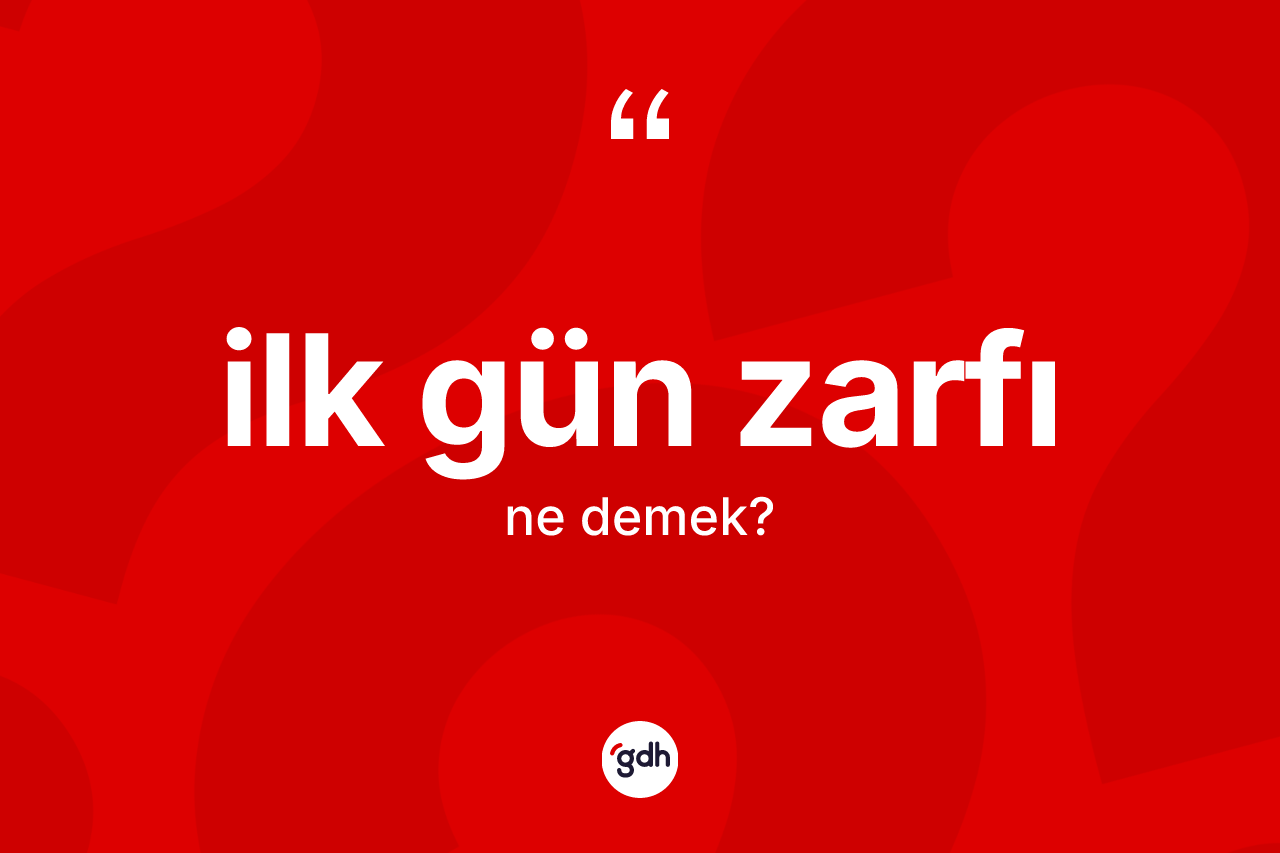 İlk gün zarfı kelimesinin anlamı nedir?