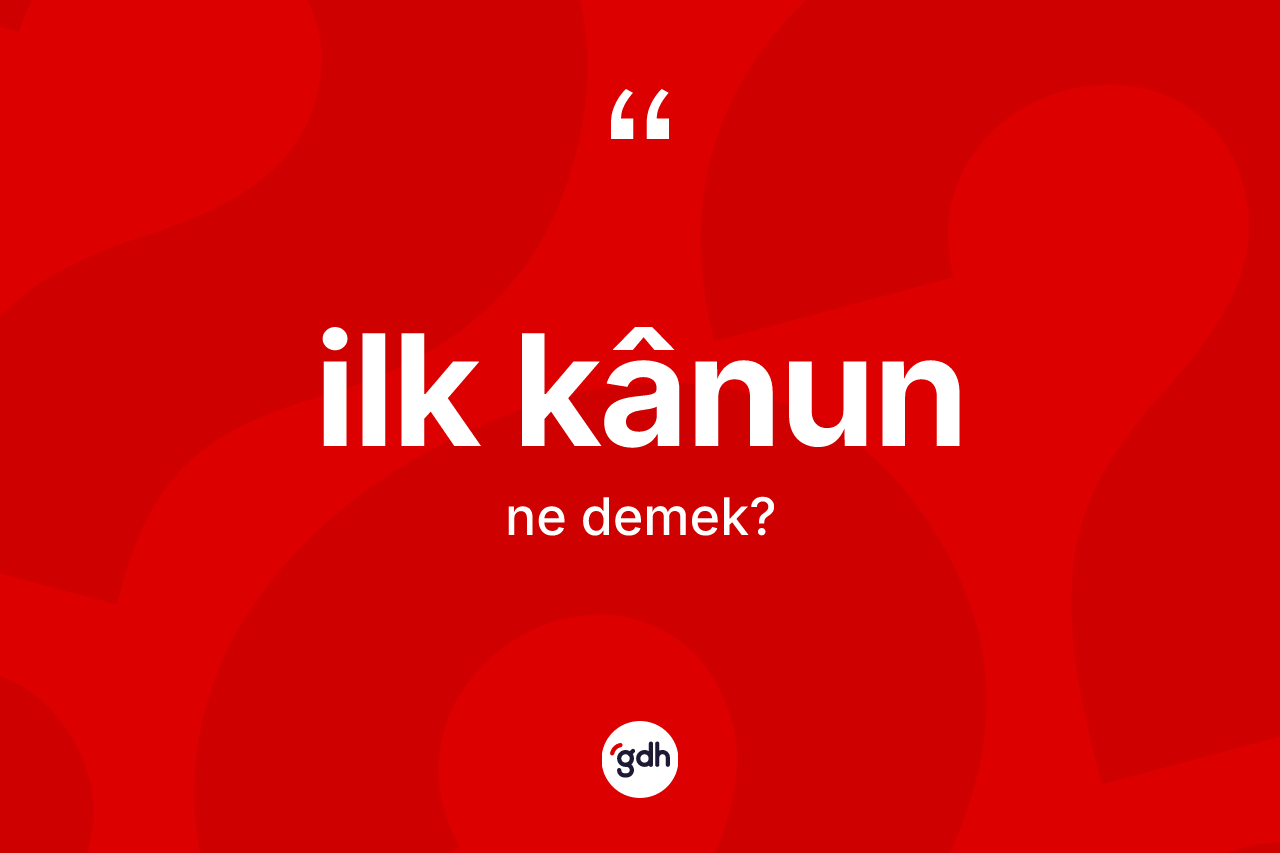 İlk kânun kelimesinin anlamı nedir? İlk kânunun TDK'ya göre anlamı nedir?