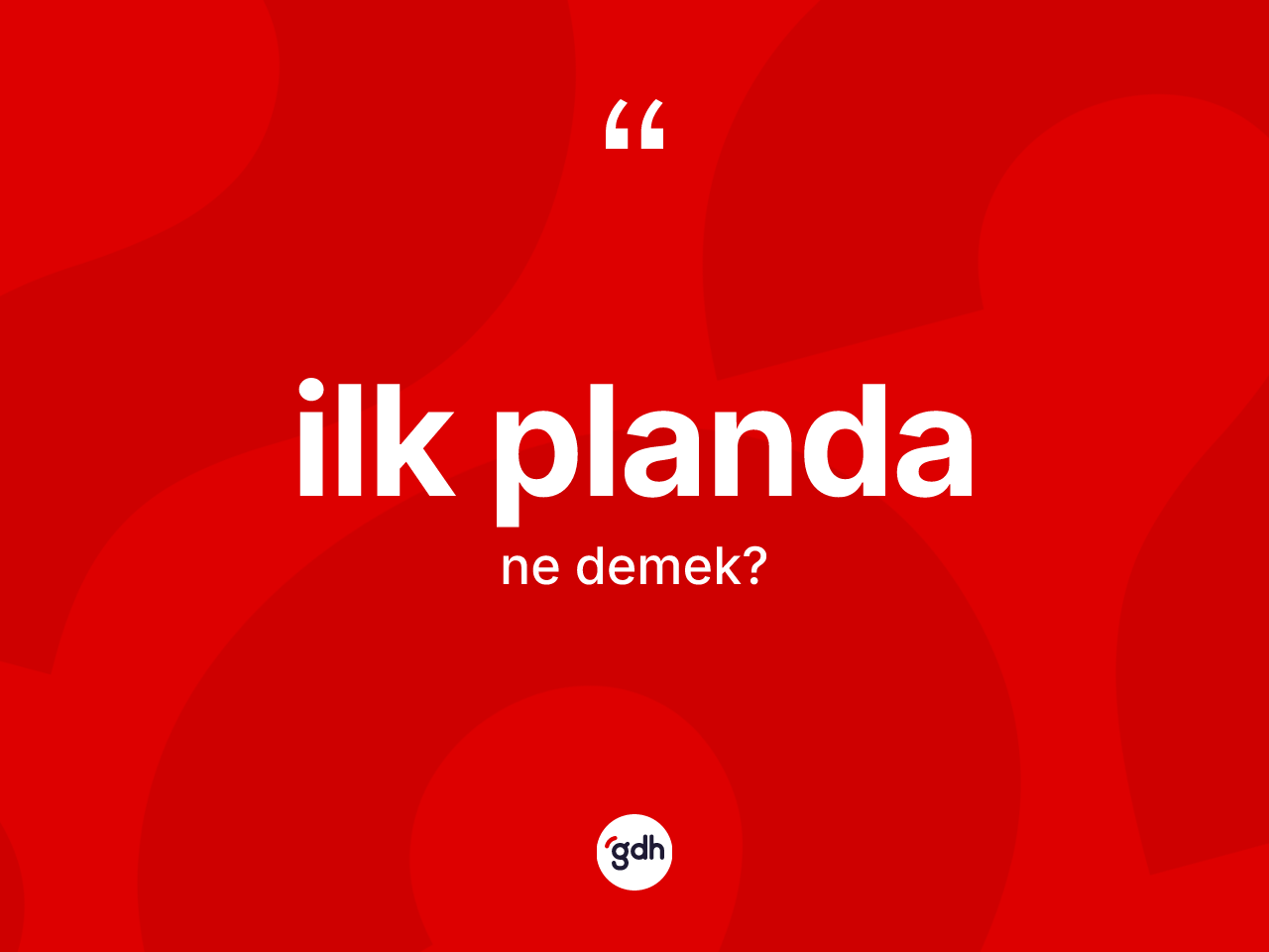 İlk planda kelimesi ne demek? İlk plandanın TDK'ya göre anlamı nedir?