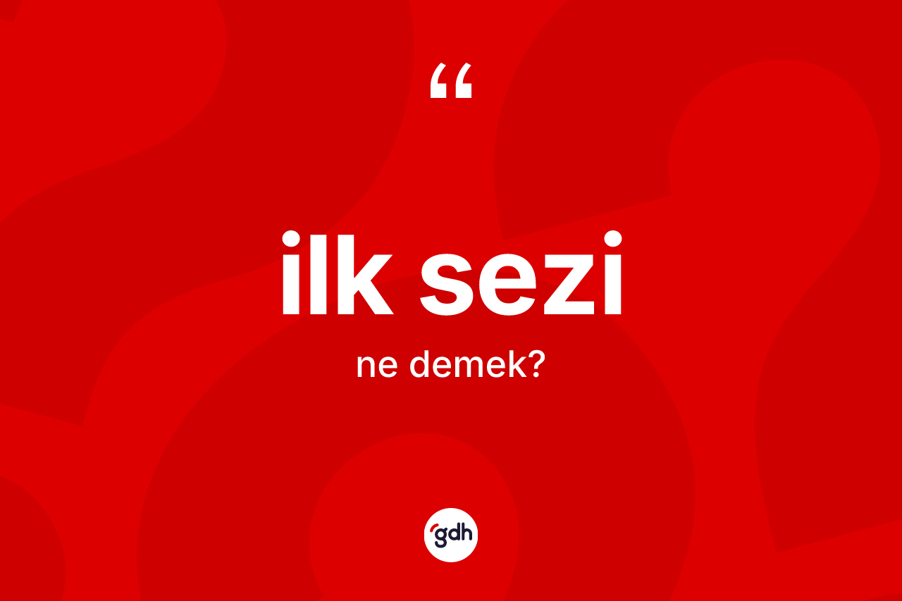 İlk sezi ne demek?