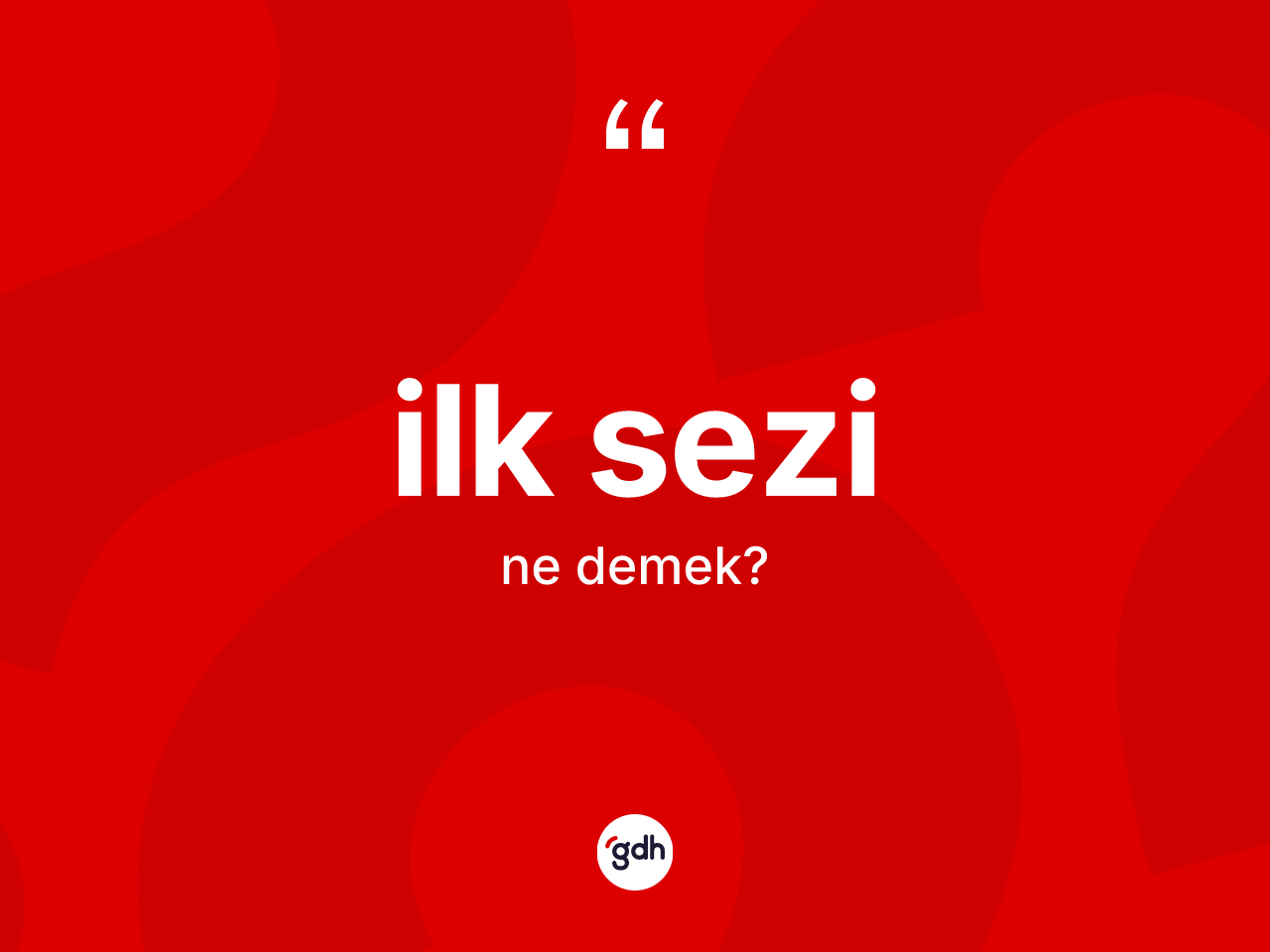 İlk sezi ne demek? İlk sezinin sözlükteki anlamı nedir?
