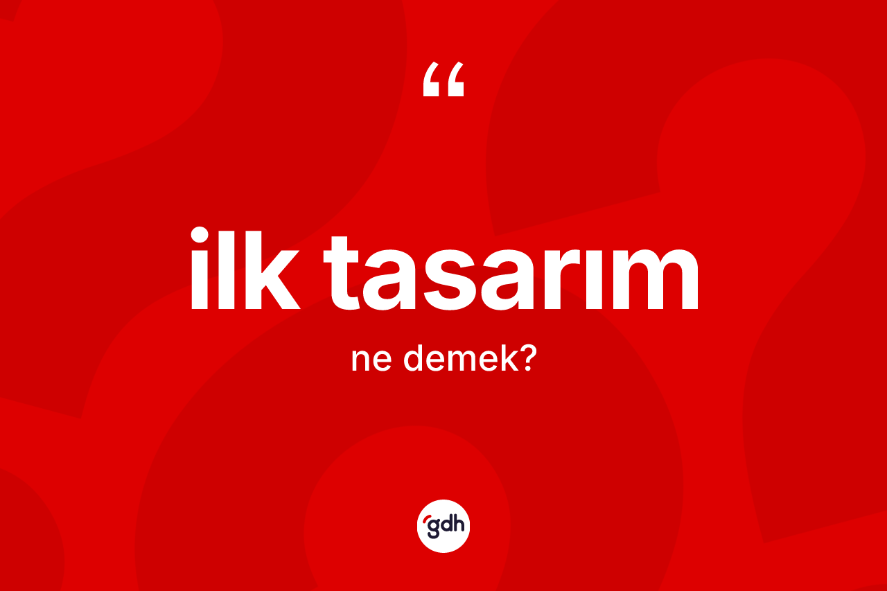 İlk tasarım kelimesinin anlamı nedir? İlk tasarım kelimesinin özellikleri nelerdir?