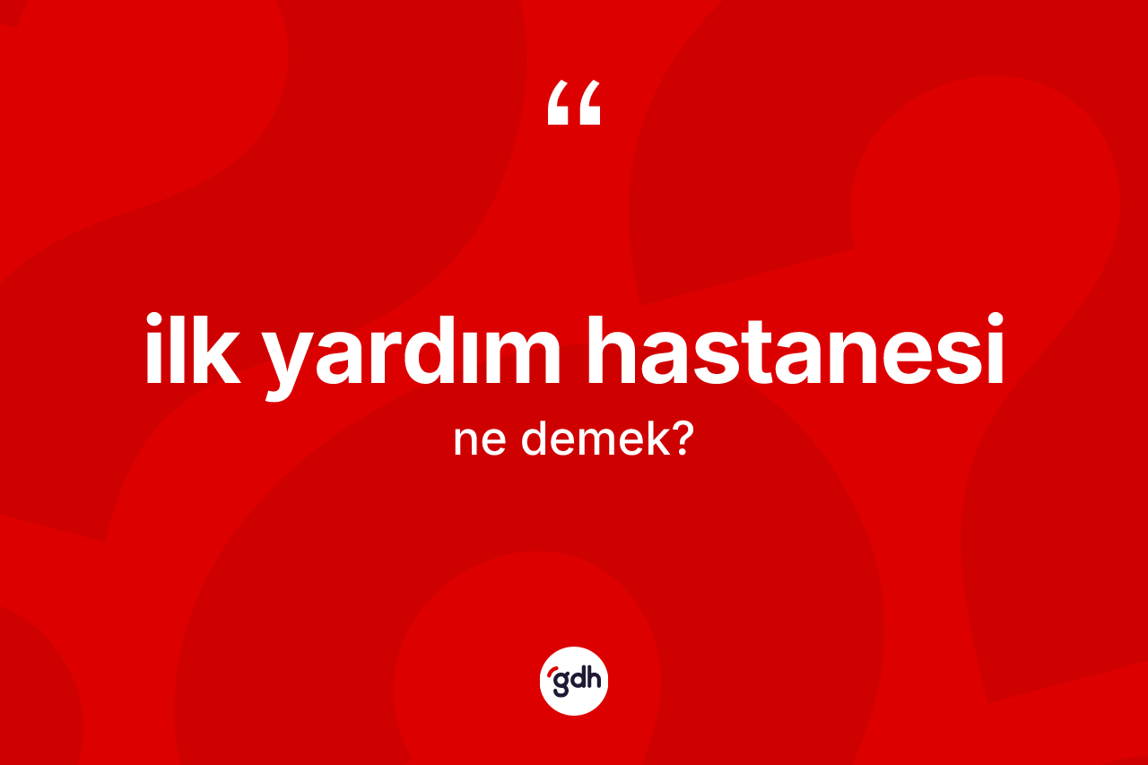 İlk yardım hastanesi kelimesi ne anlama gelir? İlk yardım hastanesinin TDK'ya göre anlamı nedir?