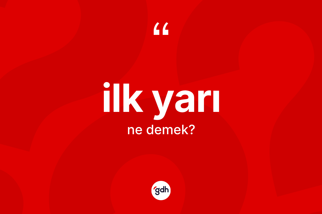 İlk yarı ne demek? İlk yarının TDK'ya göre anlamı nedir?