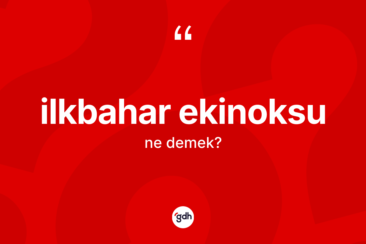 İlkbahar ekinoksu kelimesi ne anlama gelir? İlkbahar ekinoksunun TDK'ya göre anlamı nedir?