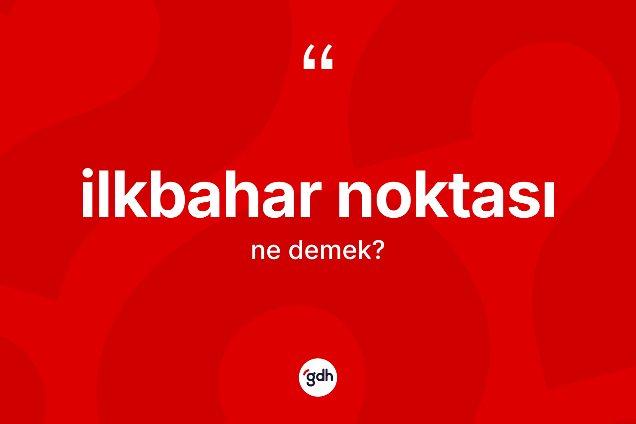 İlkbahar noktası ne anlama gelir? İlkbahar noktasının sözlükteki anlamı nedir?