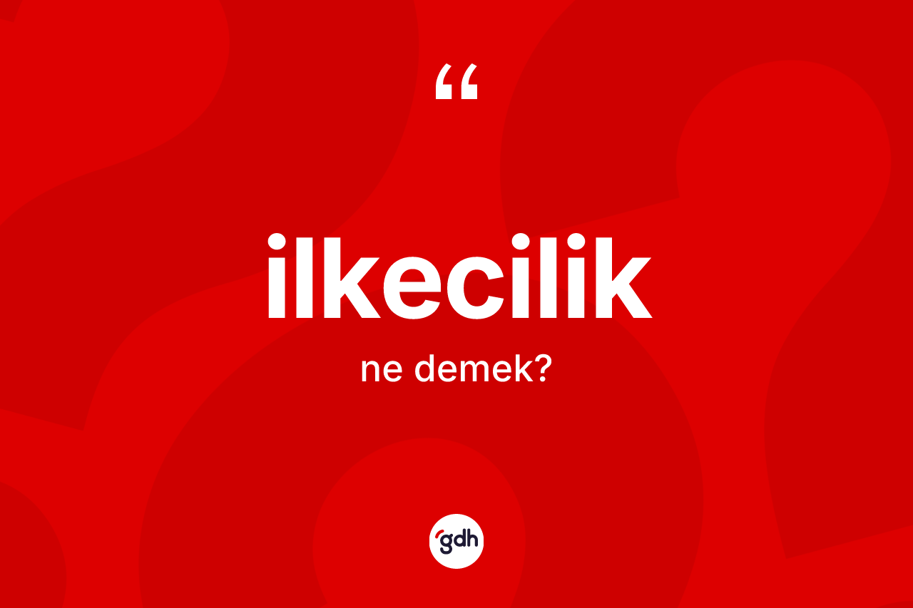 İlkecilik kelimesinin anlamı nedir?
