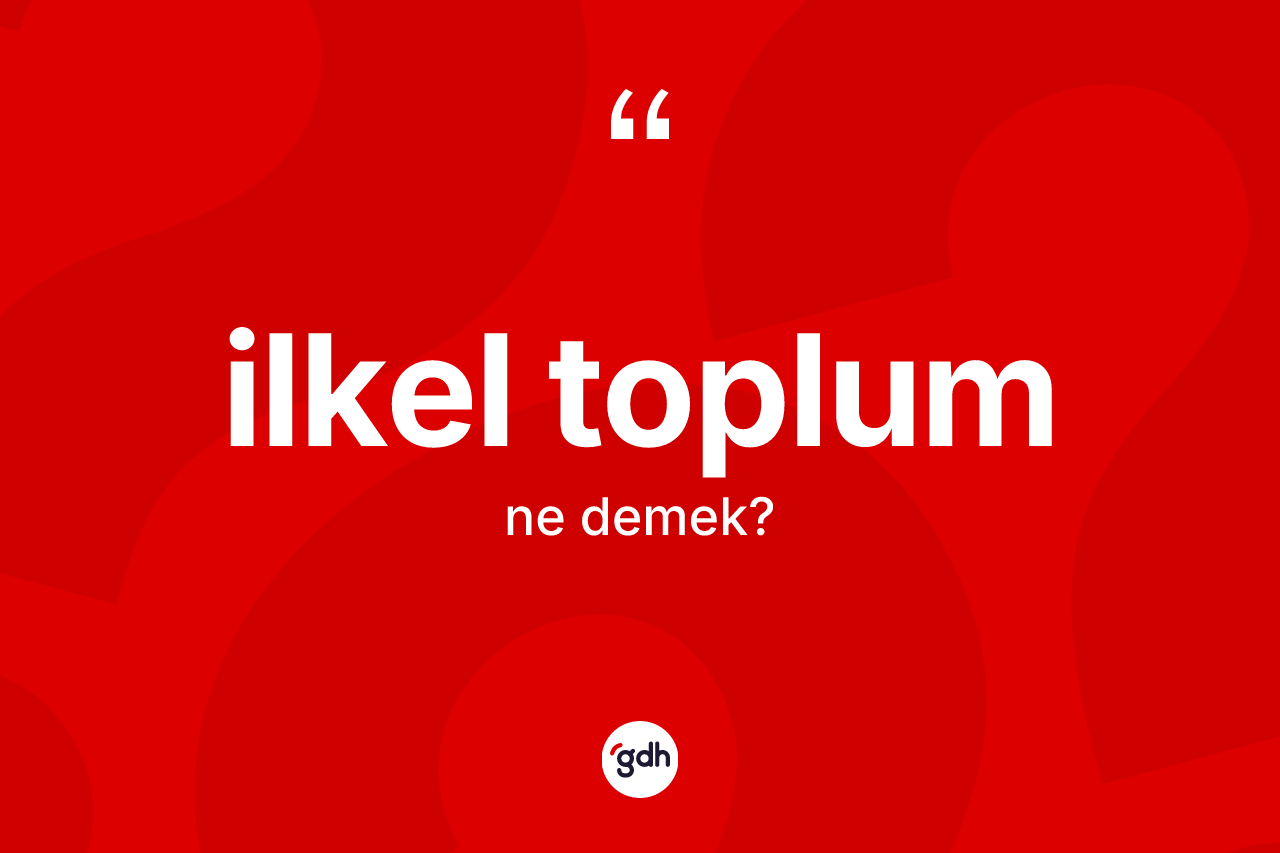 İlkel toplum kelimesi ne demek? İlkel toplum kelimesinin TDK'ya göre açıklaması nedir?