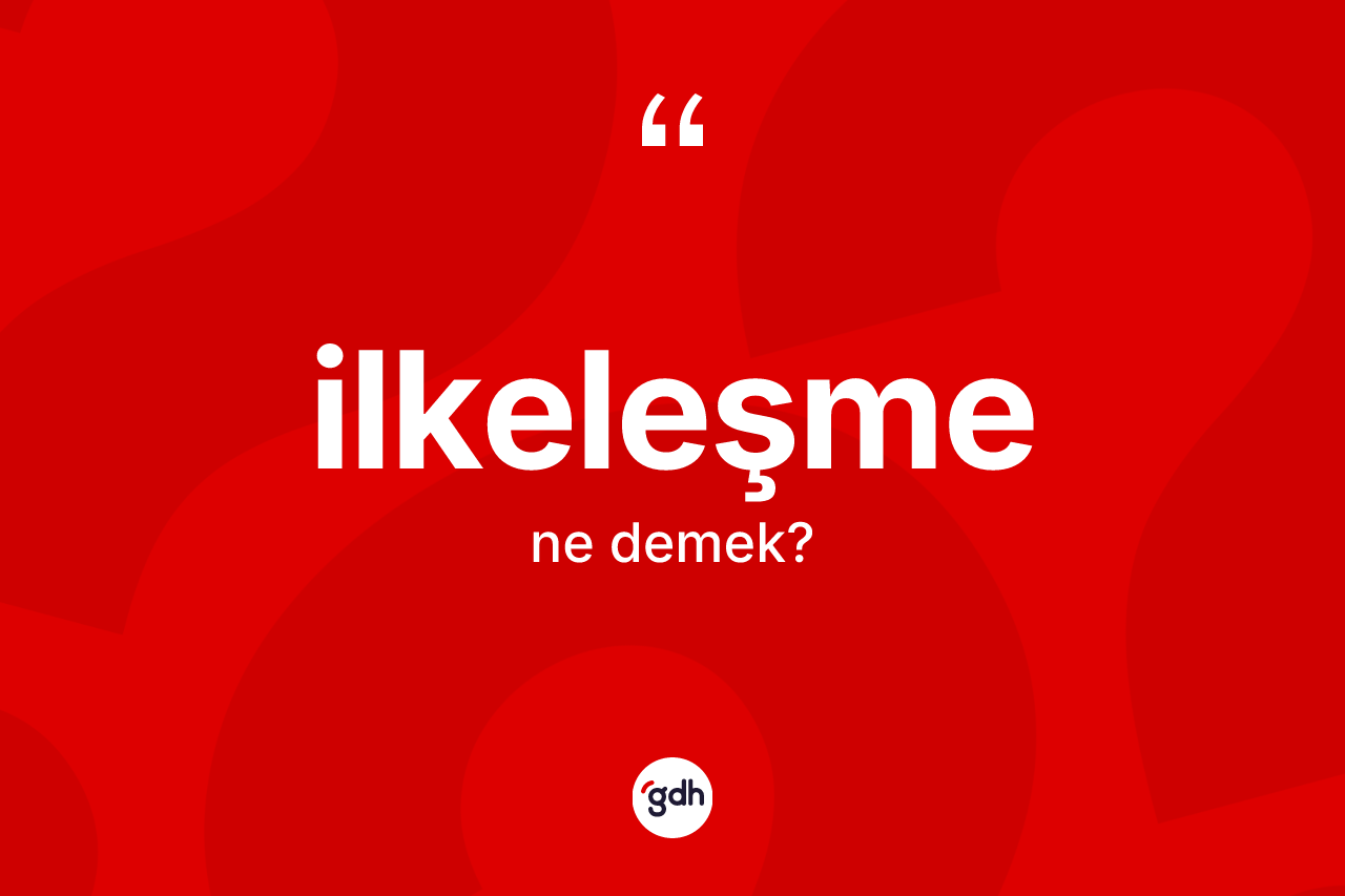 İlkeleşme kelimesi ne demek? İlkeleşme kelimesinin TDK'ya göre açıklaması nedir?