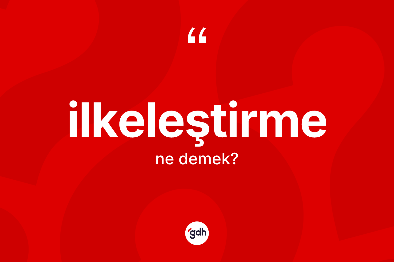 İlkeleştirme kelimesinin tanımı nedir? İlkeleştirmenin TDK'ya göre anlamı nedir?