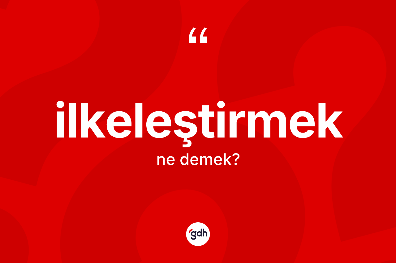İlkeleştirmek kelimesi ne demek? İlkeleştirmek kelimesinin kaç farklı anlamı var?